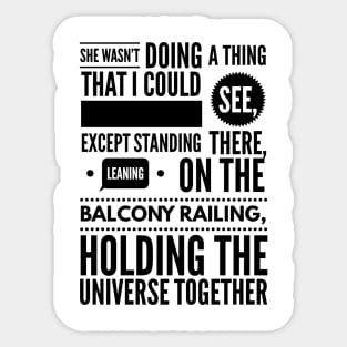 She wasn't doing a thing that I could see except standing there leaning on the balcony railing holding the universe together Sticker